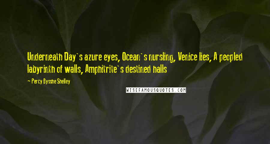 Percy Bysshe Shelley Quotes: Underneath Day's azure eyes, Ocean's nursling, Venice lies, A peopled labyrinth of walls, Amphitrite's destined halls