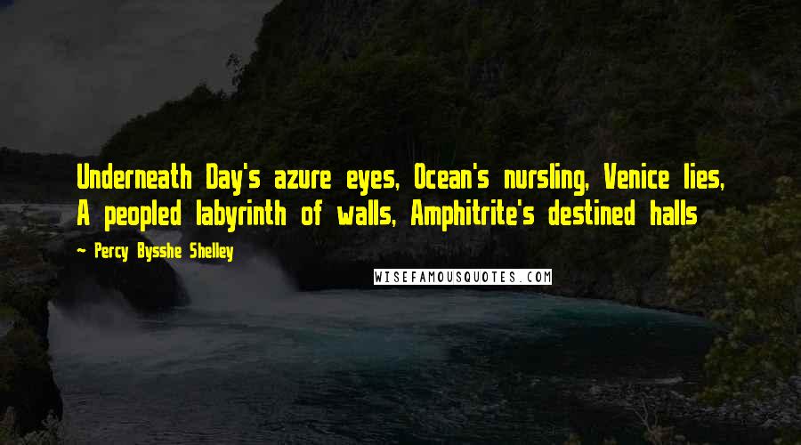 Percy Bysshe Shelley Quotes: Underneath Day's azure eyes, Ocean's nursling, Venice lies, A peopled labyrinth of walls, Amphitrite's destined halls