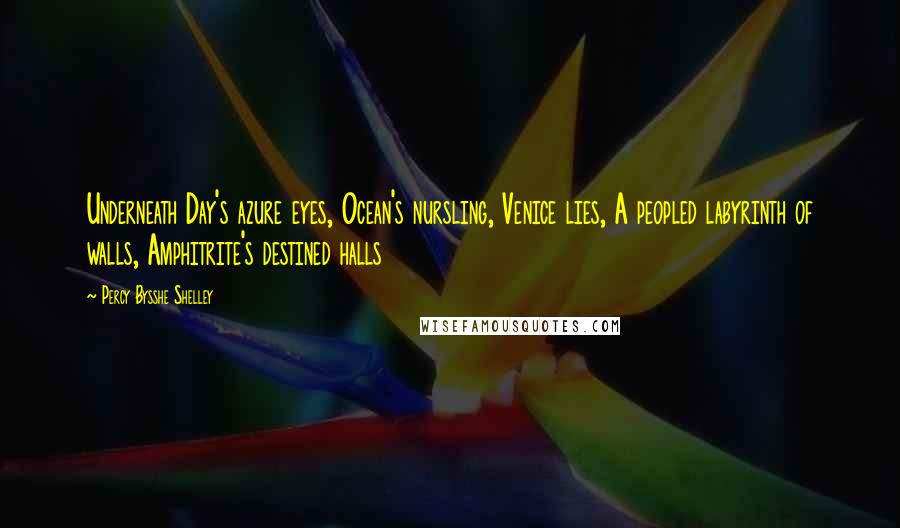 Percy Bysshe Shelley Quotes: Underneath Day's azure eyes, Ocean's nursling, Venice lies, A peopled labyrinth of walls, Amphitrite's destined halls