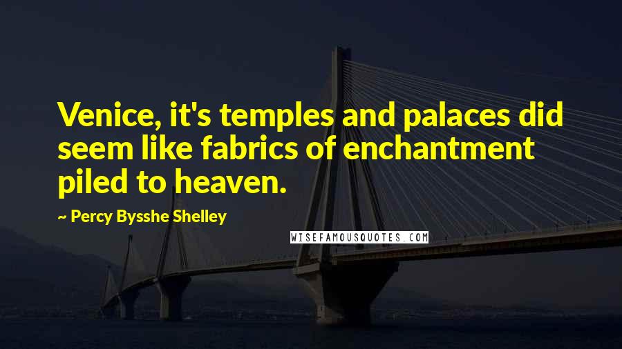Percy Bysshe Shelley Quotes: Venice, it's temples and palaces did seem like fabrics of enchantment piled to heaven.