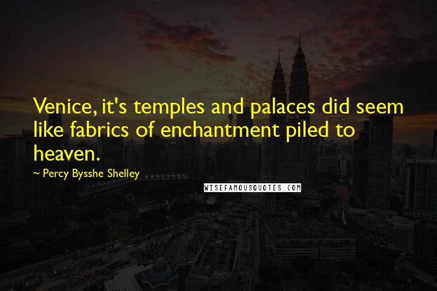 Percy Bysshe Shelley Quotes: Venice, it's temples and palaces did seem like fabrics of enchantment piled to heaven.