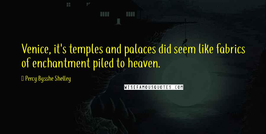 Percy Bysshe Shelley Quotes: Venice, it's temples and palaces did seem like fabrics of enchantment piled to heaven.