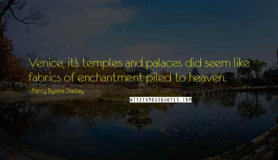 Percy Bysshe Shelley Quotes: Venice, it's temples and palaces did seem like fabrics of enchantment piled to heaven.