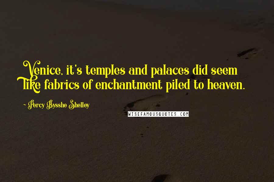 Percy Bysshe Shelley Quotes: Venice, it's temples and palaces did seem like fabrics of enchantment piled to heaven.