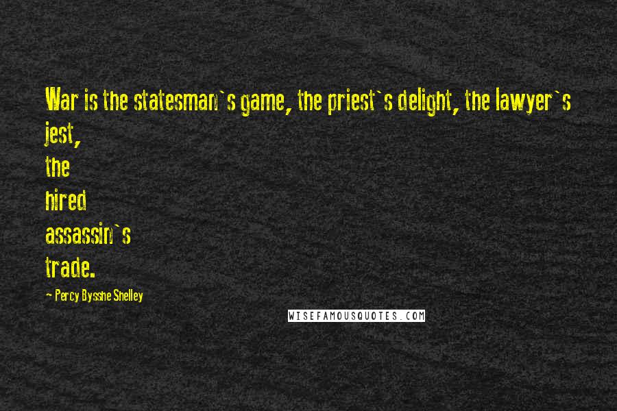 Percy Bysshe Shelley Quotes: War is the statesman's game, the priest's delight, the lawyer's jest, the hired assassin's trade.