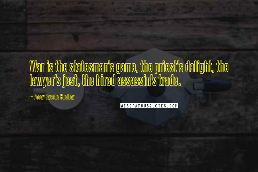 Percy Bysshe Shelley Quotes: War is the statesman's game, the priest's delight, the lawyer's jest, the hired assassin's trade.