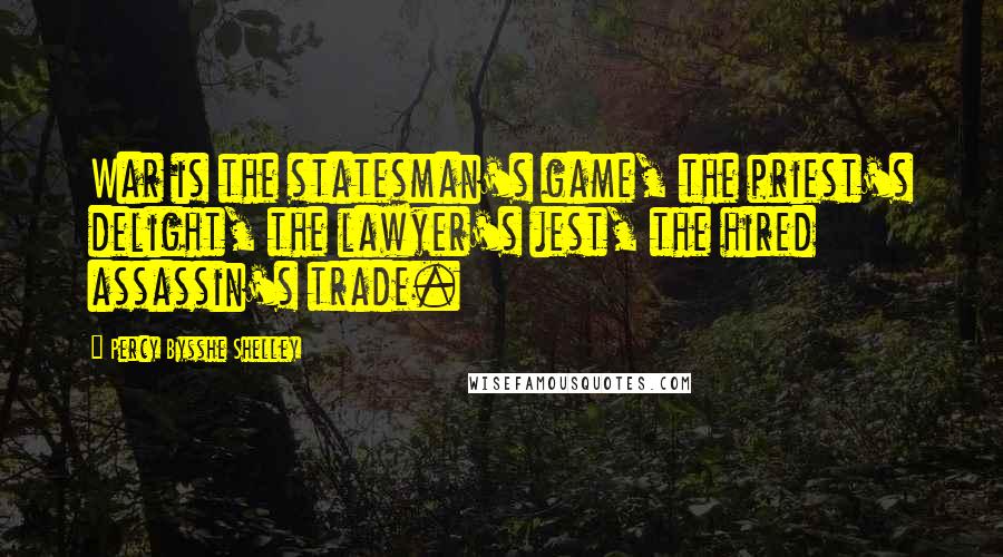 Percy Bysshe Shelley Quotes: War is the statesman's game, the priest's delight, the lawyer's jest, the hired assassin's trade.