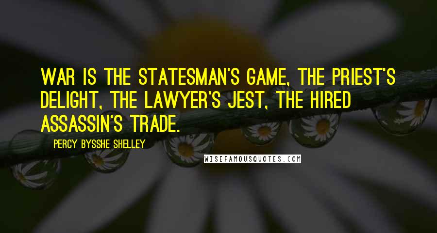 Percy Bysshe Shelley Quotes: War is the statesman's game, the priest's delight, the lawyer's jest, the hired assassin's trade.
