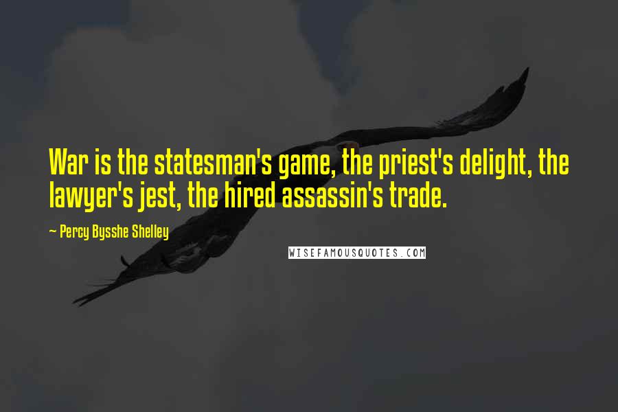 Percy Bysshe Shelley Quotes: War is the statesman's game, the priest's delight, the lawyer's jest, the hired assassin's trade.