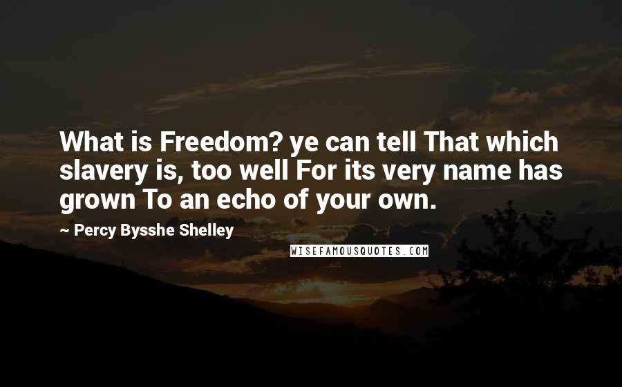 Percy Bysshe Shelley Quotes: What is Freedom? ye can tell That which slavery is, too well For its very name has grown To an echo of your own.