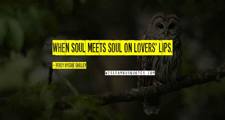 Percy Bysshe Shelley Quotes: When soul meets soul on lovers' lips.