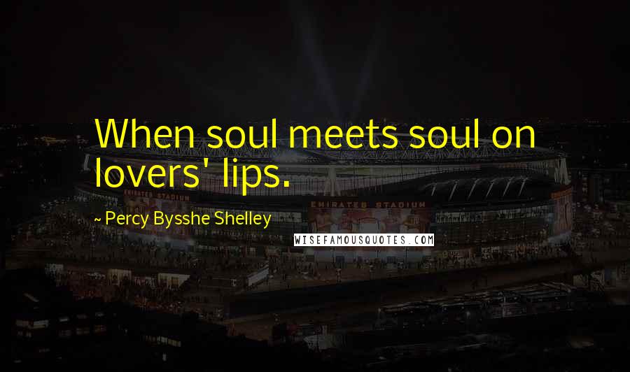 Percy Bysshe Shelley Quotes: When soul meets soul on lovers' lips.