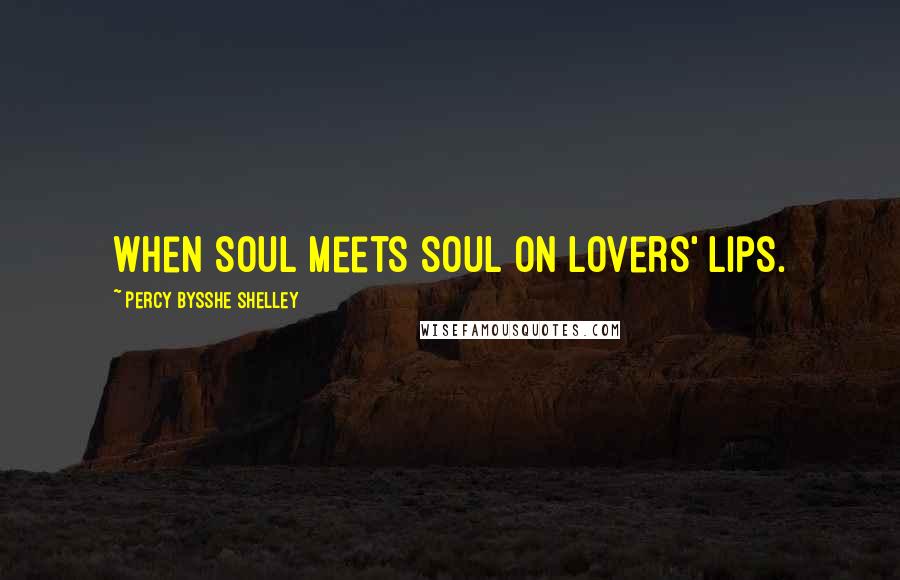 Percy Bysshe Shelley Quotes: When soul meets soul on lovers' lips.