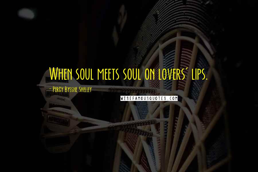 Percy Bysshe Shelley Quotes: When soul meets soul on lovers' lips.