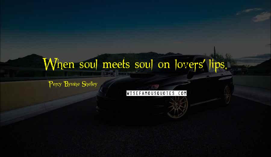 Percy Bysshe Shelley Quotes: When soul meets soul on lovers' lips.