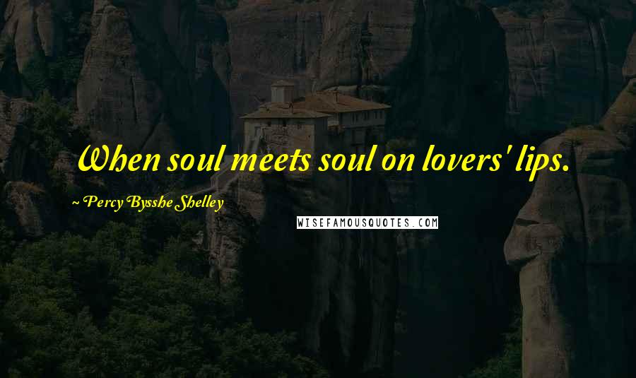 Percy Bysshe Shelley Quotes: When soul meets soul on lovers' lips.