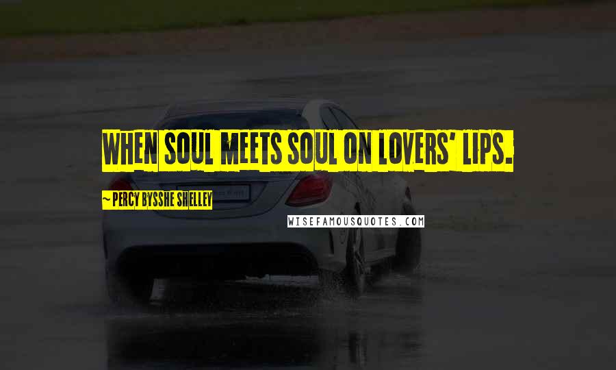 Percy Bysshe Shelley Quotes: When soul meets soul on lovers' lips.