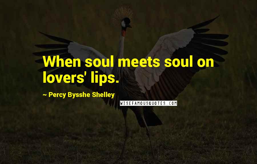 Percy Bysshe Shelley Quotes: When soul meets soul on lovers' lips.