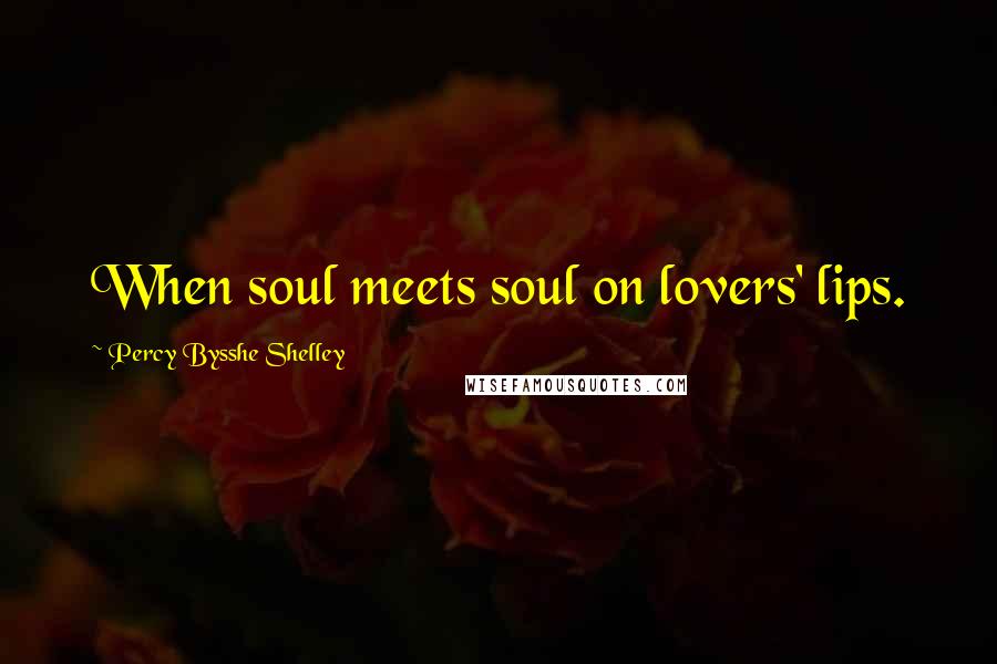 Percy Bysshe Shelley Quotes: When soul meets soul on lovers' lips.