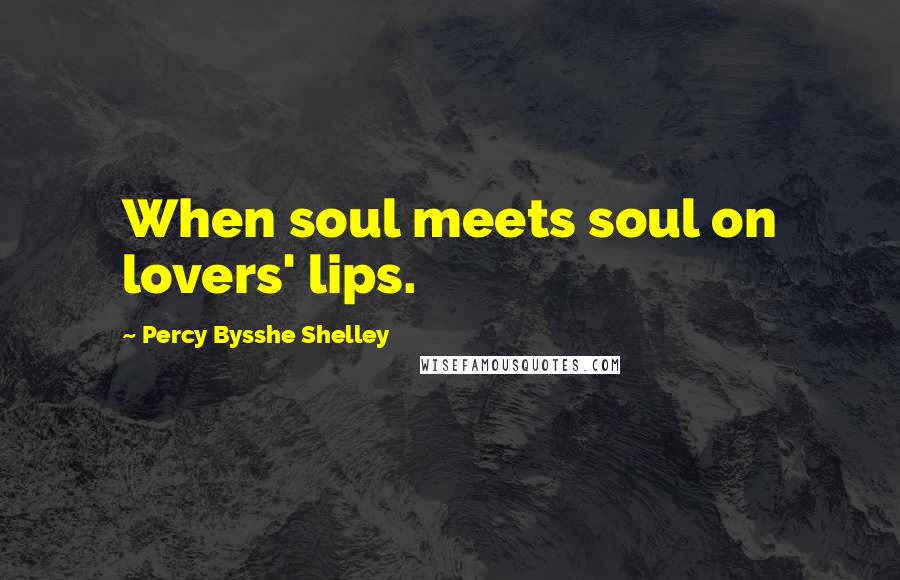 Percy Bysshe Shelley Quotes: When soul meets soul on lovers' lips.