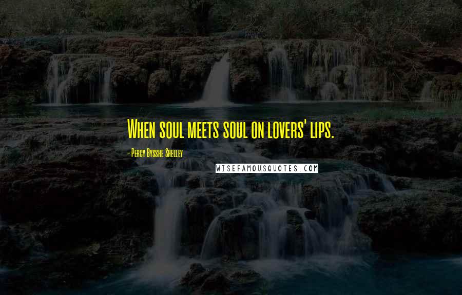 Percy Bysshe Shelley Quotes: When soul meets soul on lovers' lips.