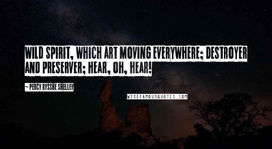 Percy Bysshe Shelley Quotes: Wild Spirit, which art moving everywhere; Destroyer and preserver; hear, oh, hear!