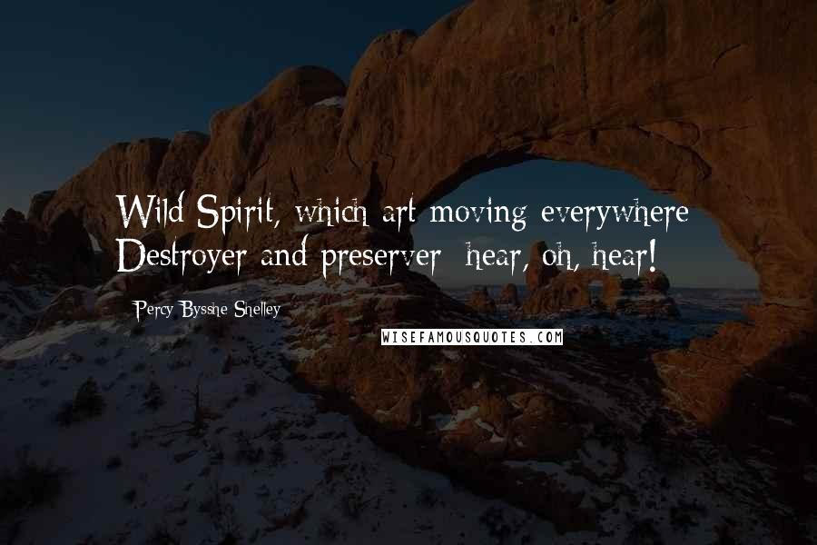 Percy Bysshe Shelley Quotes: Wild Spirit, which art moving everywhere; Destroyer and preserver; hear, oh, hear!