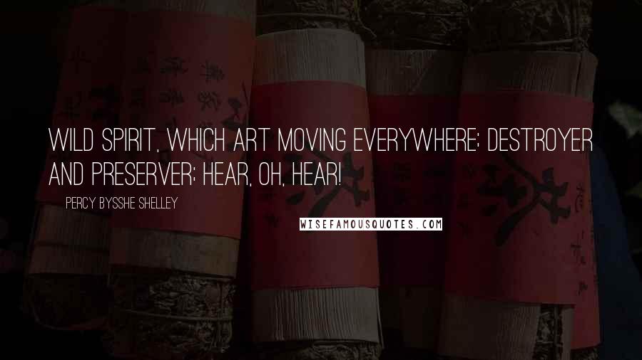 Percy Bysshe Shelley Quotes: Wild Spirit, which art moving everywhere; Destroyer and preserver; hear, oh, hear!