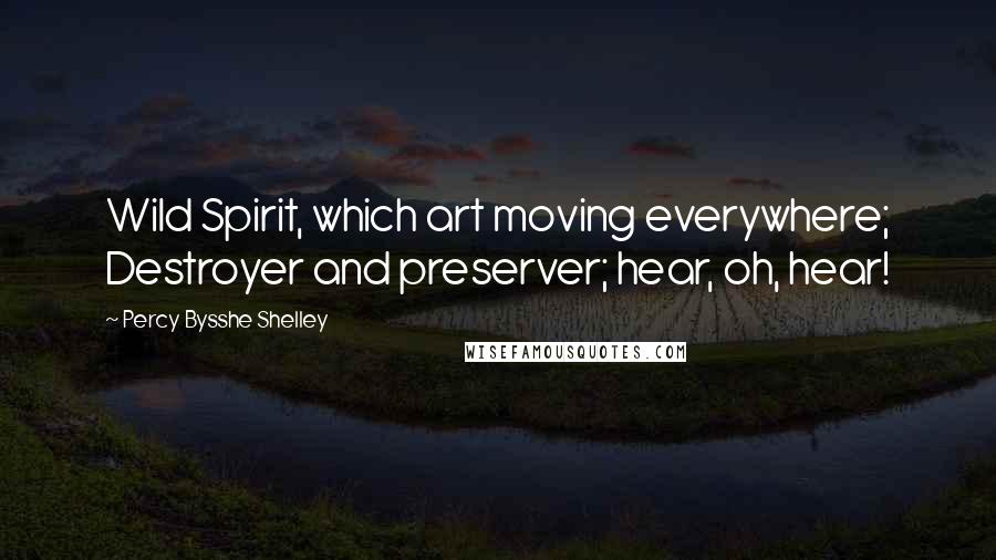 Percy Bysshe Shelley Quotes: Wild Spirit, which art moving everywhere; Destroyer and preserver; hear, oh, hear!