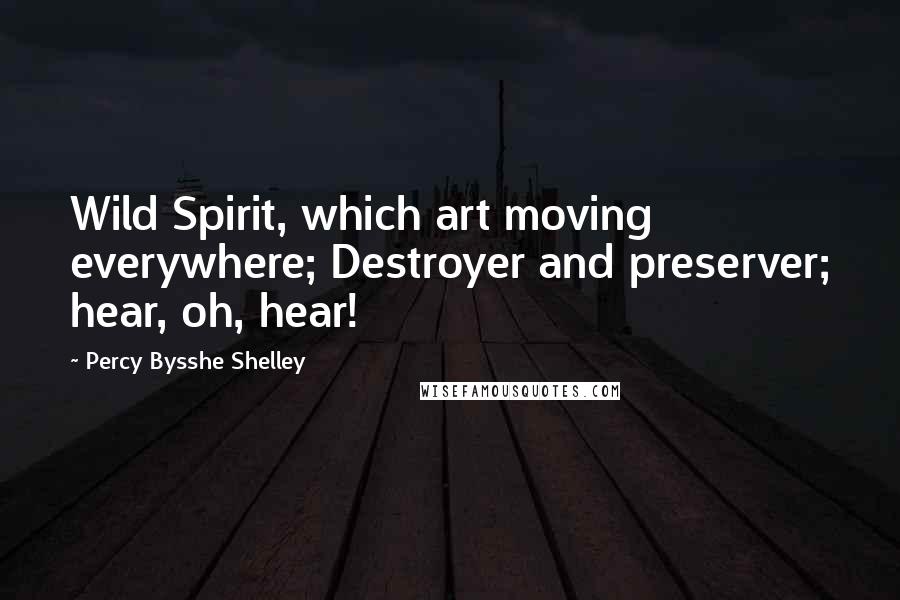 Percy Bysshe Shelley Quotes: Wild Spirit, which art moving everywhere; Destroyer and preserver; hear, oh, hear!