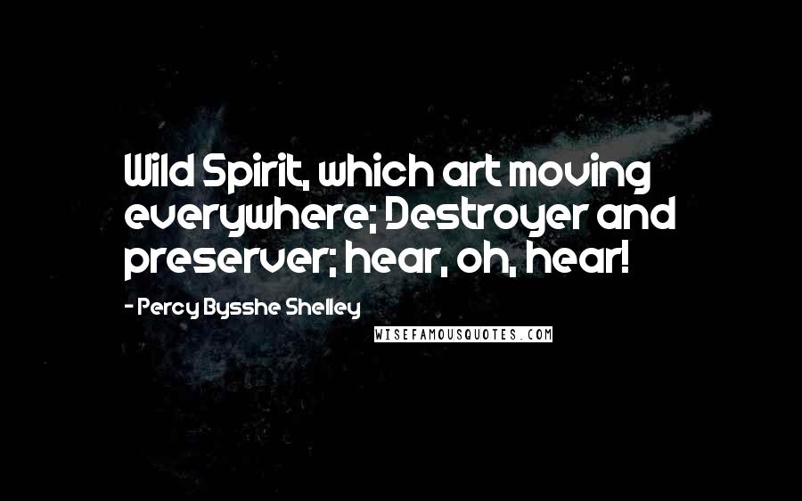 Percy Bysshe Shelley Quotes: Wild Spirit, which art moving everywhere; Destroyer and preserver; hear, oh, hear!