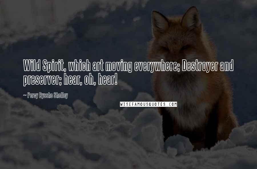 Percy Bysshe Shelley Quotes: Wild Spirit, which art moving everywhere; Destroyer and preserver; hear, oh, hear!