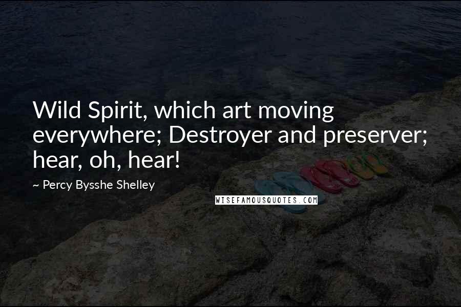 Percy Bysshe Shelley Quotes: Wild Spirit, which art moving everywhere; Destroyer and preserver; hear, oh, hear!