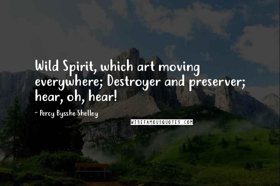 Percy Bysshe Shelley Quotes: Wild Spirit, which art moving everywhere; Destroyer and preserver; hear, oh, hear!