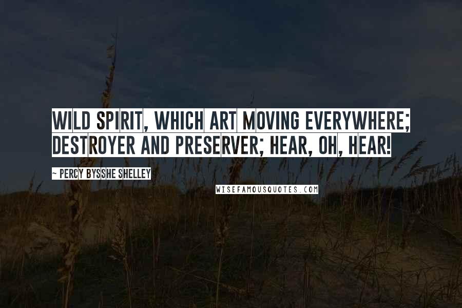 Percy Bysshe Shelley Quotes: Wild Spirit, which art moving everywhere; Destroyer and preserver; hear, oh, hear!