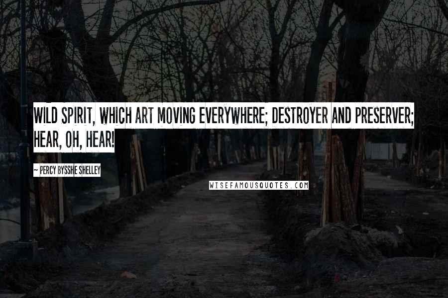 Percy Bysshe Shelley Quotes: Wild Spirit, which art moving everywhere; Destroyer and preserver; hear, oh, hear!