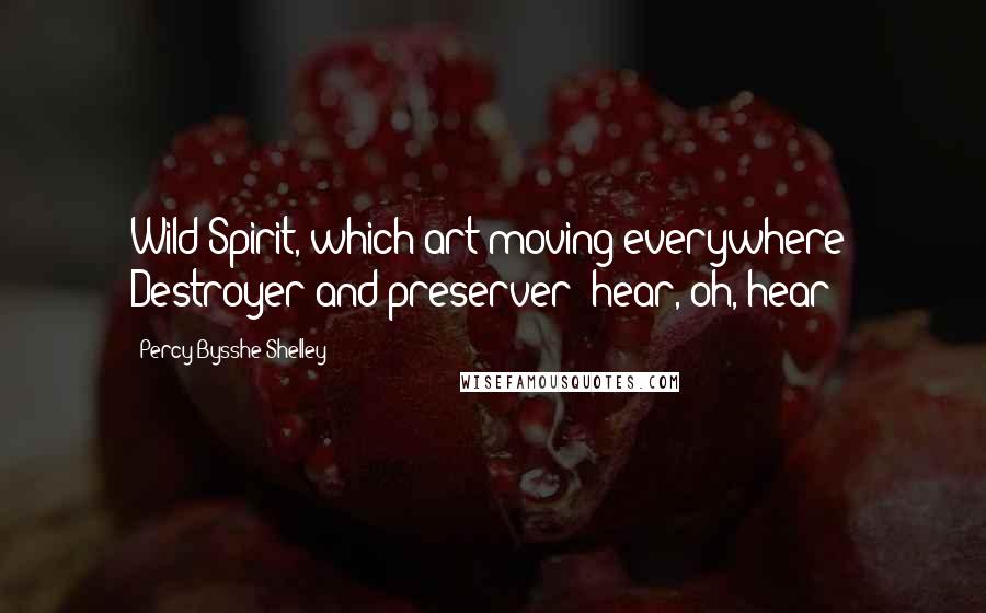 Percy Bysshe Shelley Quotes: Wild Spirit, which art moving everywhere; Destroyer and preserver; hear, oh, hear!