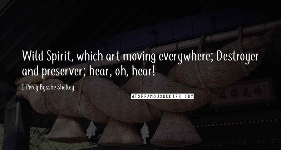 Percy Bysshe Shelley Quotes: Wild Spirit, which art moving everywhere; Destroyer and preserver; hear, oh, hear!