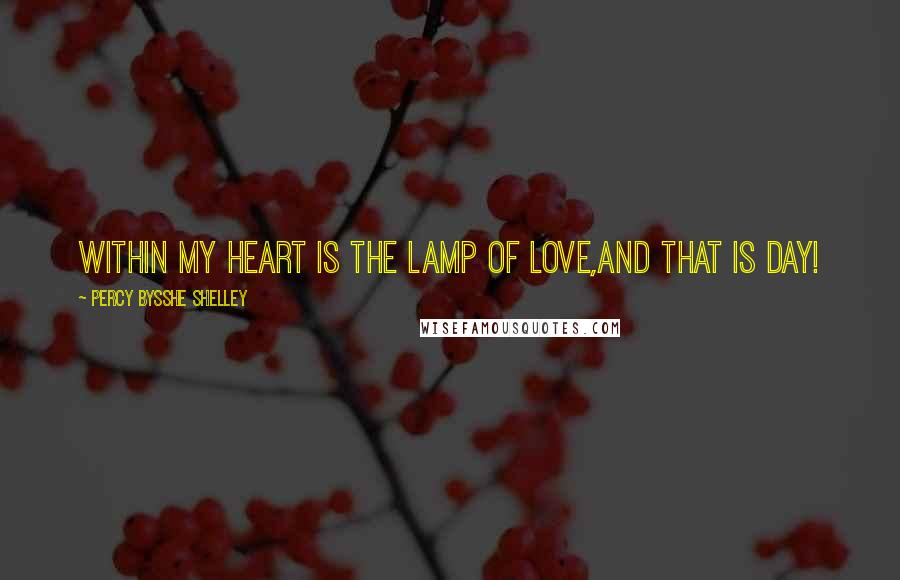 Percy Bysshe Shelley Quotes: Within my heart is the lamp of love,And that is day!