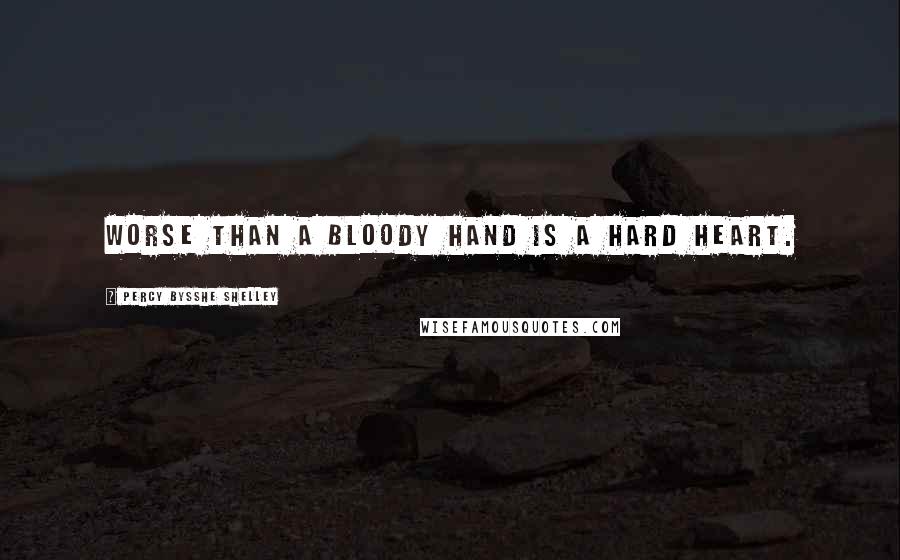 Percy Bysshe Shelley Quotes: Worse than a bloody hand is a hard heart.