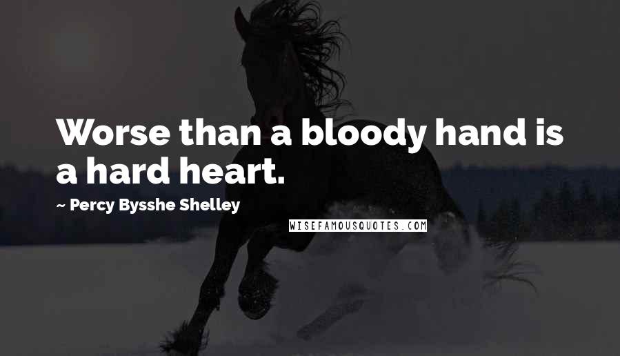 Percy Bysshe Shelley Quotes: Worse than a bloody hand is a hard heart.