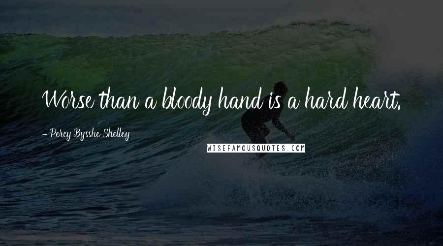 Percy Bysshe Shelley Quotes: Worse than a bloody hand is a hard heart.