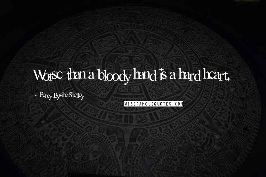 Percy Bysshe Shelley Quotes: Worse than a bloody hand is a hard heart.