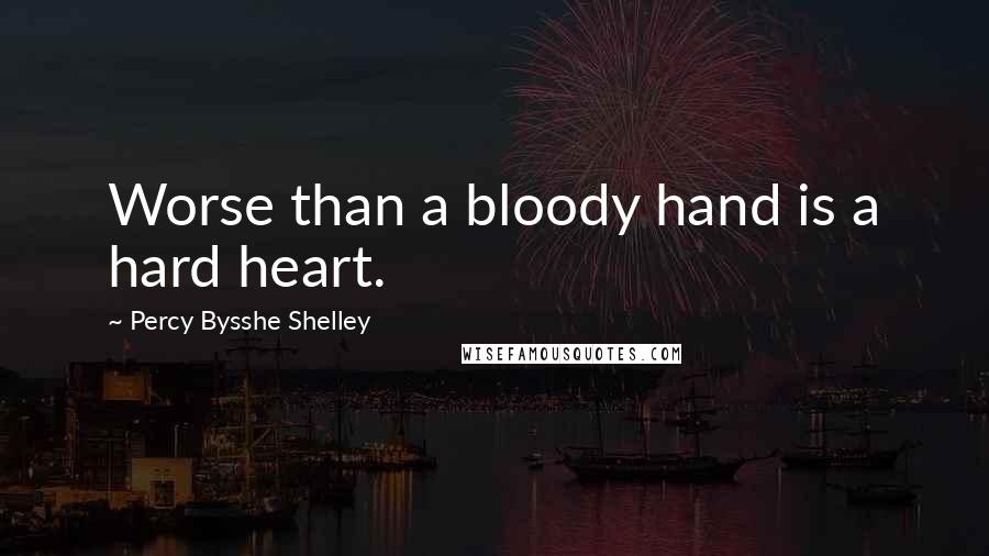 Percy Bysshe Shelley Quotes: Worse than a bloody hand is a hard heart.