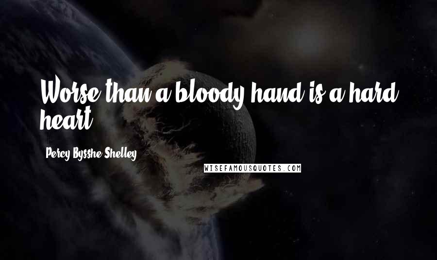 Percy Bysshe Shelley Quotes: Worse than a bloody hand is a hard heart.