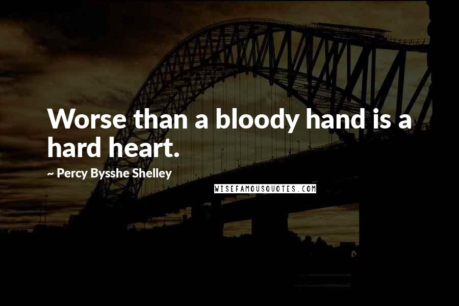 Percy Bysshe Shelley Quotes: Worse than a bloody hand is a hard heart.