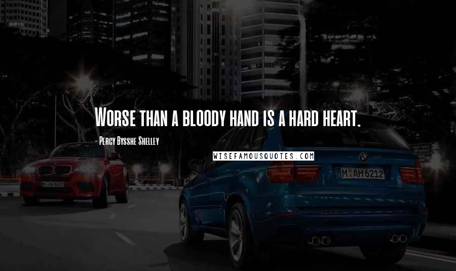 Percy Bysshe Shelley Quotes: Worse than a bloody hand is a hard heart.
