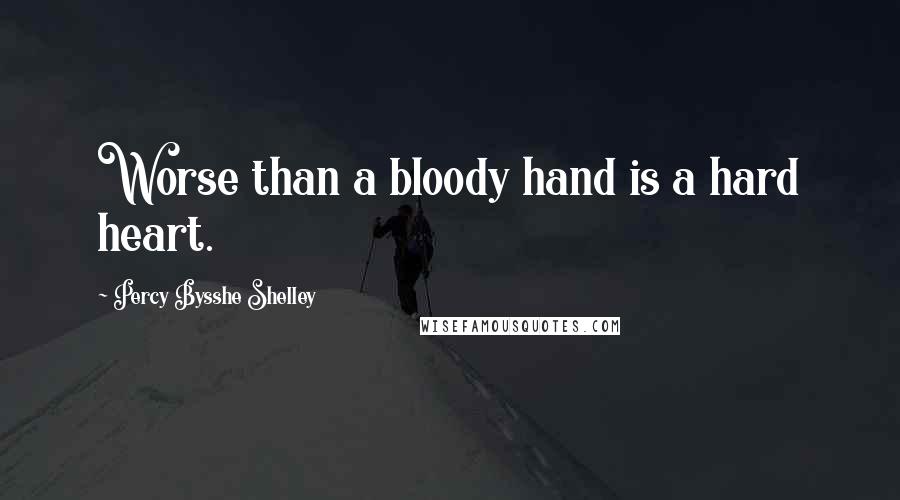 Percy Bysshe Shelley Quotes: Worse than a bloody hand is a hard heart.