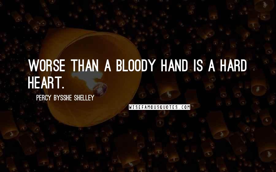 Percy Bysshe Shelley Quotes: Worse than a bloody hand is a hard heart.