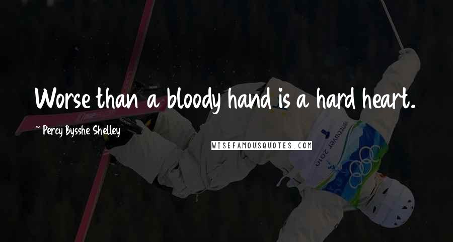 Percy Bysshe Shelley Quotes: Worse than a bloody hand is a hard heart.